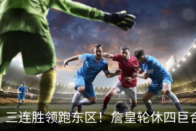 三连胜领跑东区！詹皇轮休四巨合砍98分 大帝28+三双全能无比