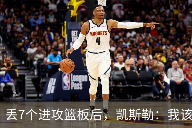 丢7个进攻篮板后，凯斯勒：我该一开场就这么抢
