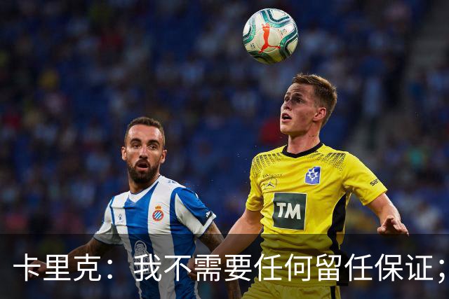 卡里克：我不需要任何留任保证；我和B费之间完全没有问题