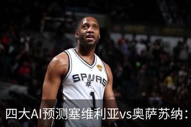 四大AI预测塞维利亚vs奥萨苏纳：两家看好主胜，两家倾向平局