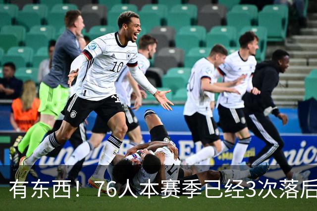 有`东西！76人本赛季已经3次落后两位数逆转取胜 全联盟最多！