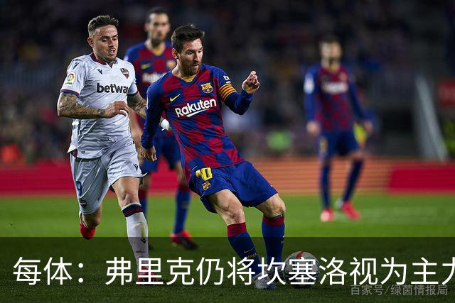 每体：弗里克仍将坎塞洛视为主力，边卫人选等孔德复出后确定