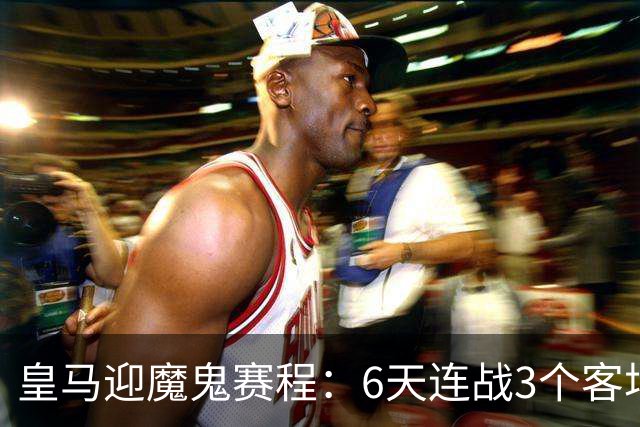 皇马迎魔鬼赛程：6天连战3个客场，为办NFL比赛主动奔波
