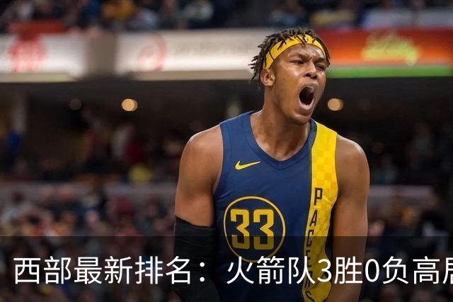 西部最新排名：火箭队3胜0负高居榜首，马刺掘金回暖获首胜，勇士一跌到底