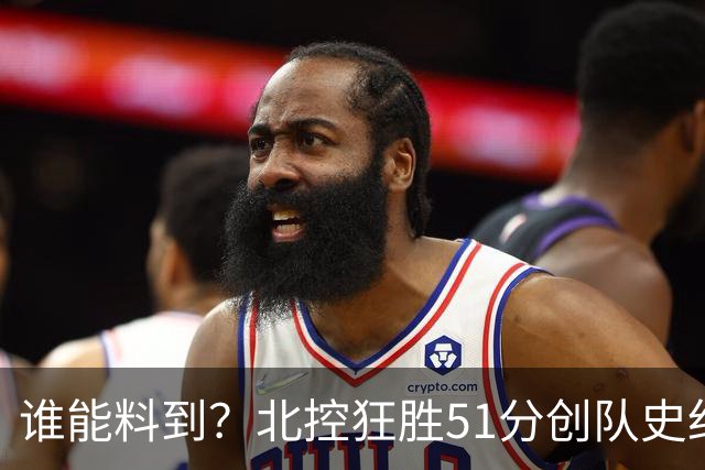谁能料到？北控狂胜51分创队史纪录，CBA打出一边倒惨案