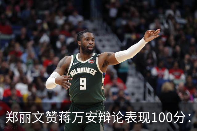 郑丽文赞蒋万安辩论表现100分：海水退了，才知道谁没穿裤子