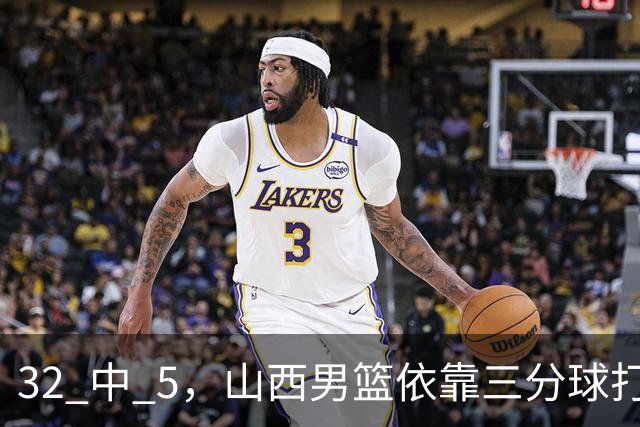 32 中 5，山西男篮依靠三分球打铁终结深圳队连败，顾全长出一口气